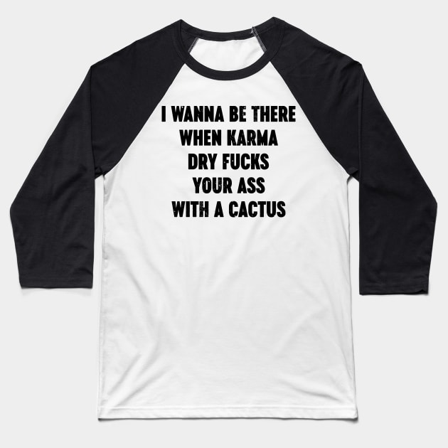 I Wanna Be There When Karma Dry Fucks Your Ass With A Cactus Baseball T-Shirt by Luluca Shirts